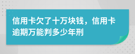 信用卡欠了十万块钱，信用卡逾期万能判多少年刑