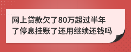 网上贷款欠了80万超过半年了停息挂账了还用继续还钱吗