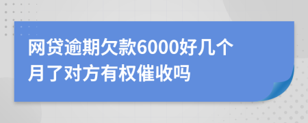 网贷逾期欠款6000好几个月了对方有权催收吗