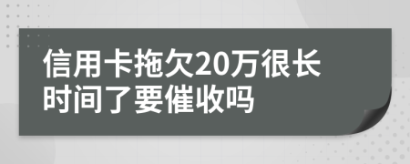 信用卡拖欠20万很长时间了要催收吗