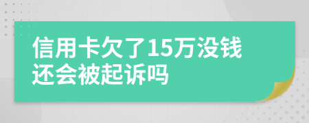 信用卡欠了15万没钱还会被起诉吗