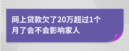 网上贷款欠了20万超过1个月了会不会影响家人