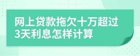 网上贷款拖欠十万超过3天利息怎样计算