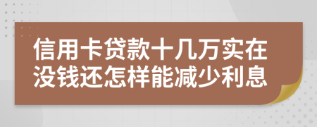 信用卡贷款十几万实在没钱还怎样能减少利息