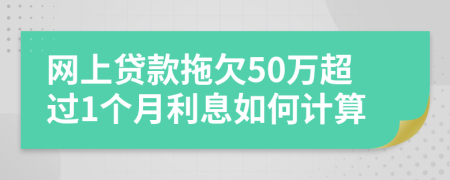 网上贷款拖欠50万超过1个月利息如何计算
