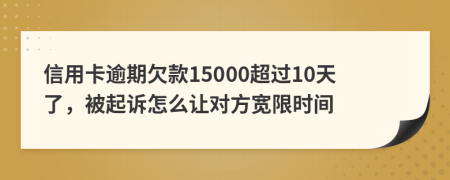 信用卡逾期欠款15000超过10天了，被起诉怎么让对方宽限时间