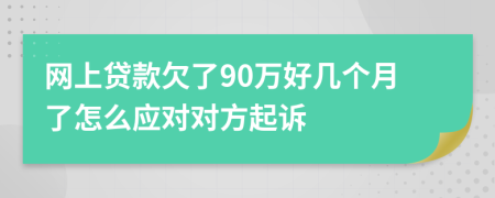 网上贷款欠了90万好几个月了怎么应对对方起诉