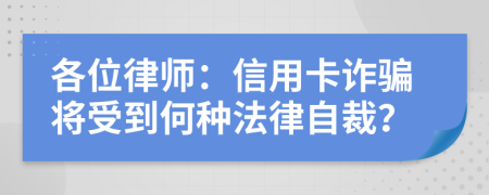 各位律师：信用卡诈骗将受到何种法律自裁？