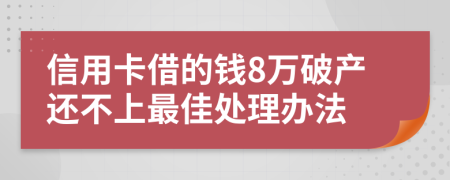 信用卡借的钱8万破产还不上最佳处理办法