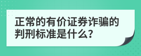 正常的有价证券诈骗的判刑标准是什么？