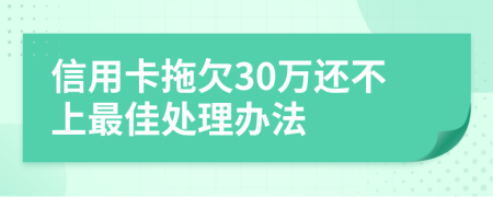 信用卡拖欠30万还不上最佳处理办法