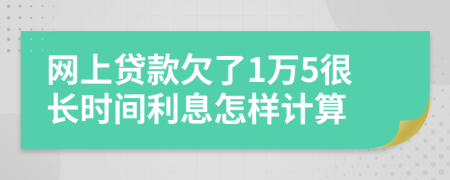 网上贷款欠了1万5很长时间利息怎样计算
