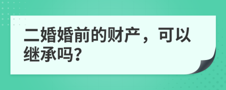 二婚婚前的财产，可以继承吗？