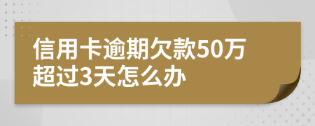 信用卡逾期欠款50万超过3天怎么办