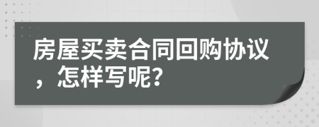 房屋买卖合同回购协议，怎样写呢？