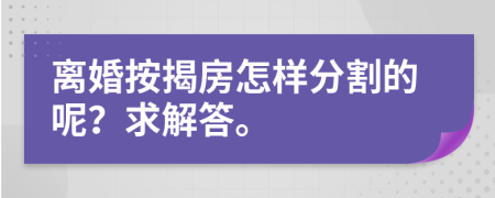 离婚按揭房怎样分割的呢？求解答。