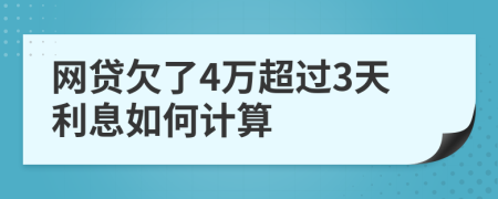 网贷欠了4万超过3天利息如何计算