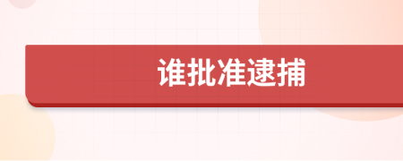 谁批准逮捕