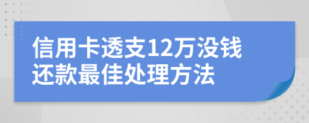 信用卡透支12万没钱还款最佳处理方法