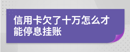 信用卡欠了十万怎么才能停息挂账