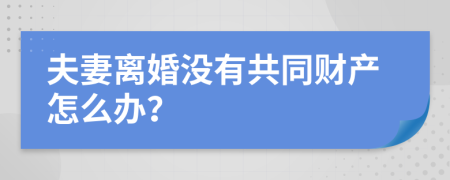 夫妻离婚没有共同财产怎么办？