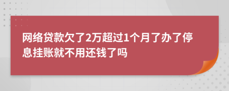 网络贷款欠了2万超过1个月了办了停息挂账就不用还钱了吗