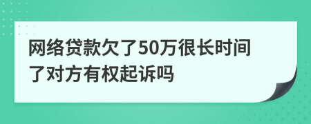 网络贷款欠了50万很长时间了对方有权起诉吗