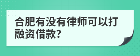 合肥有没有律师可以打融资借款？