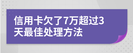 信用卡欠了7万超过3天最佳处理方法