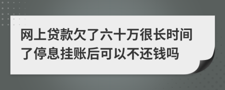 网上贷款欠了六十万很长时间了停息挂账后可以不还钱吗