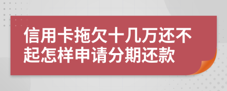 信用卡拖欠十几万还不起怎样申请分期还款