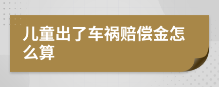 儿童出了车祸赔偿金怎么算