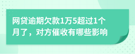 网贷逾期欠款1万5超过1个月了，对方催收有哪些影响