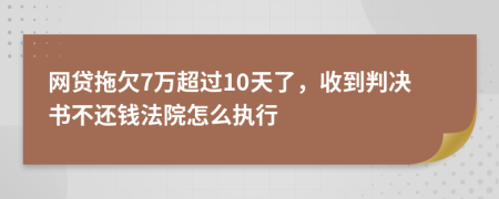 网贷拖欠7万超过10天了，收到判决书不还钱法院怎么执行