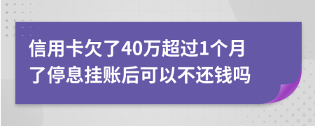 信用卡欠了40万超过1个月了停息挂账后可以不还钱吗
