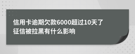 信用卡逾期欠款6000超过10天了征信被拉黑有什么影响