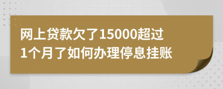 网上贷款欠了15000超过1个月了如何办理停息挂账