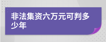 非法集资六万元可判多少年