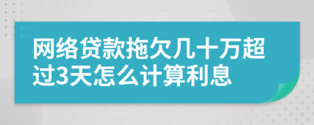 网络贷款拖欠几十万超过3天怎么计算利息