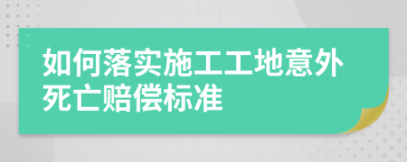 如何落实施工工地意外死亡赔偿标准