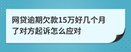 网贷逾期欠款15万好几个月了对方起诉怎么应对