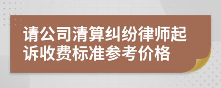 请公司清算纠纷律师起诉收费标准参考价格