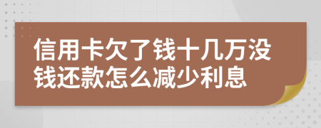 信用卡欠了钱十几万没钱还款怎么减少利息