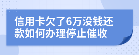 信用卡欠了6万没钱还款如何办理停止催收