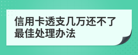 信用卡透支几万还不了最佳处理办法