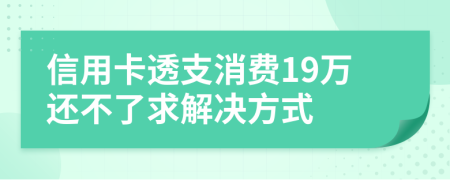 信用卡透支消费19万还不了求解决方式
