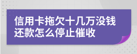 信用卡拖欠十几万没钱还款怎么停止催收