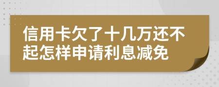 信用卡欠了十几万还不起怎样申请利息减免