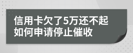 信用卡欠了5万还不起如何申请停止催收