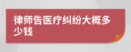 律师告医疗纠纷大概多少钱